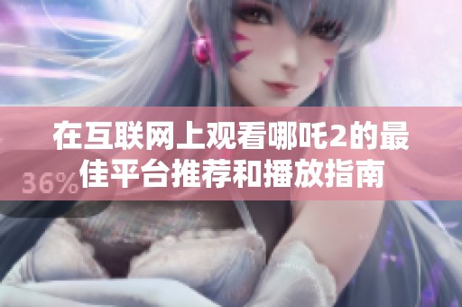 在互联网上观看哪吒2的最佳平台推荐和播放指南