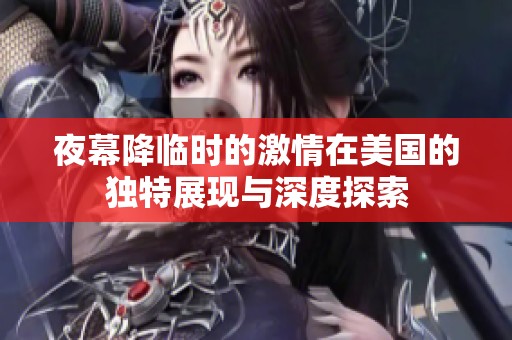 夜幕降临时的激情在美国的独特展现与深度探索
