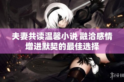 夫妻共读温馨小说 融洽感情增进默契的最佳选择