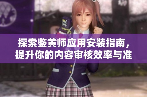 探索鉴黄师应用安装指南，提升你的内容审核效率与准确性