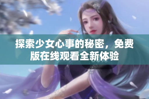 探索少女心事的秘密，免费版在线观看全新体验