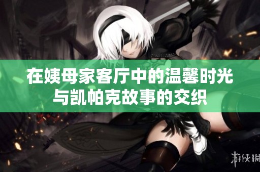 在姨母家客厅中的温馨时光与凯帕克故事的交织