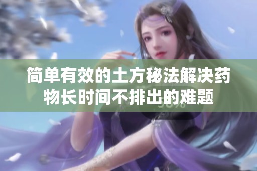简单有效的土方秘法解决药物长时间不排出的难题