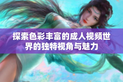 探索色彩丰富的成人视频世界的独特视角与魅力