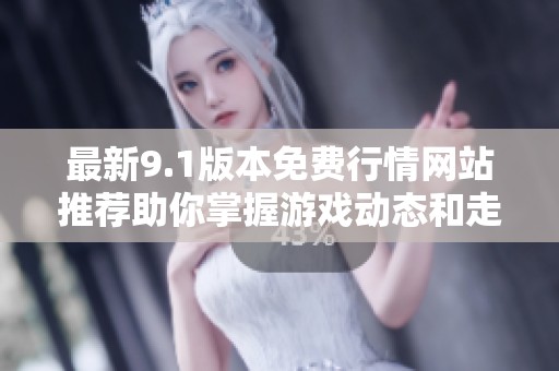 最新9.1版本免费行情网站推荐助你掌握游戏动态和走势