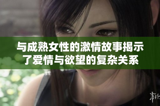 与成熟女性的激情故事揭示了爱情与欲望的复杂关系