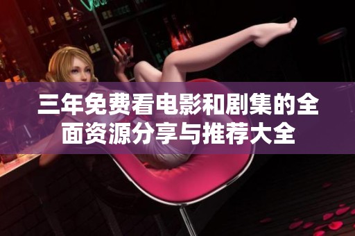 三年免费看电影和剧集的全面资源分享与推荐大全