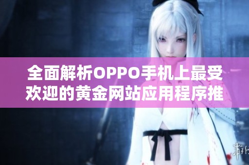 全面解析OPPO手机上最受欢迎的黄金网站应用程序推荐指南