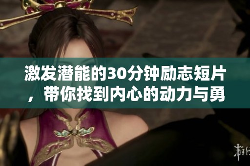 激发潜能的30分钟励志短片，带你找到内心的动力与勇气