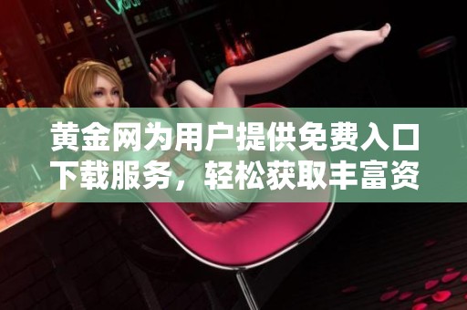 黄金网为用户提供免费入口下载服务，轻松获取丰富资源