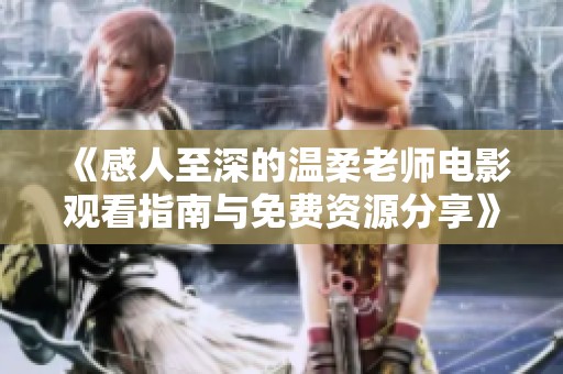 《感人至深的温柔老师电影观看指南与免费资源分享》