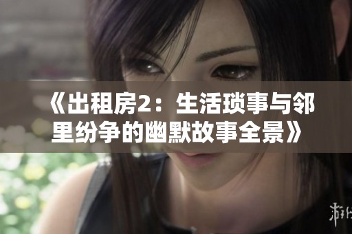 《出租房2：生活琐事与邻里纷争的幽默故事全景》