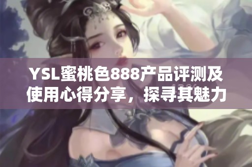 YSL蜜桃色888产品评测及使用心得分享，探寻其魅力与特色