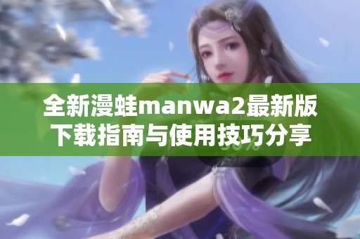 全新漫蛙manwa2最新版下载指南与使用技巧分享