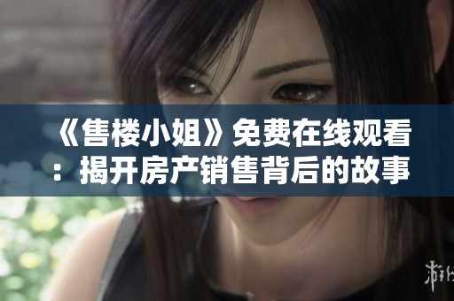 《售楼小姐》免费在线观看：揭开房产销售背后的故事与情感纠葛