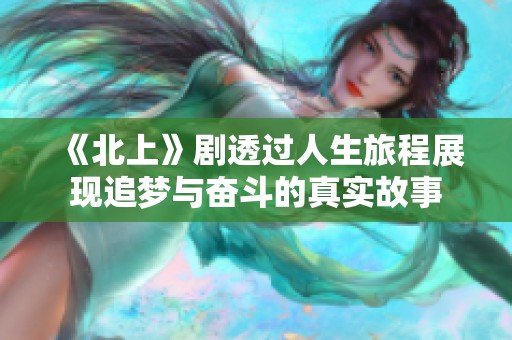 《北上》剧透过人生旅程展现追梦与奋斗的真实故事