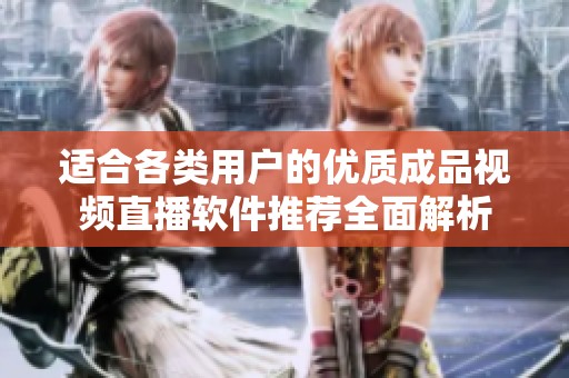适合各类用户的优质成品视频直播软件推荐全面解析