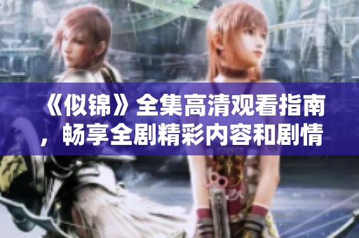 《似锦》全集高清观看指南，畅享全剧精彩内容和剧情解析