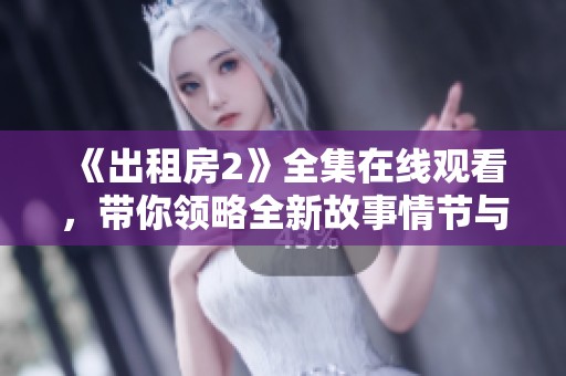 《出租房2》全集在线观看，带你领略全新故事情节与精彩瞬间