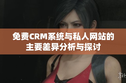 免费CRM系统与私人网站的主要差异分析与探讨