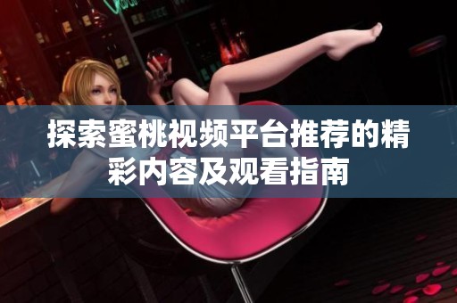 探索蜜桃视频平台推荐的精彩内容及观看指南