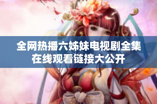 全网热播六姊妹电视剧全集在线观看链接大公开