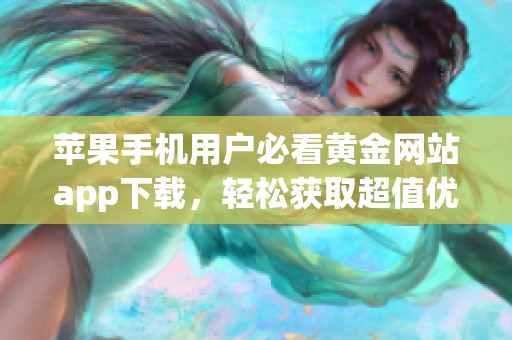 苹果手机用户必看黄金网站app下载，轻松获取超值优惠信息