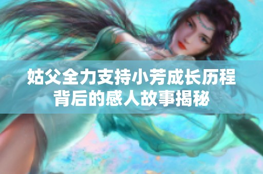 姑父全力支持小芳成长历程背后的感人故事揭秘