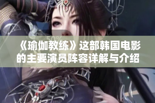 《瑜伽教练》这部韩国电影的主要演员阵容详解与介绍
