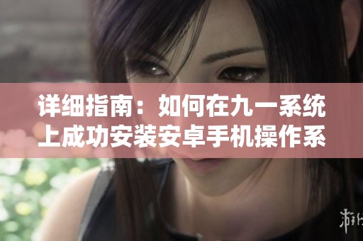 详细指南：如何在九一系统上成功安装安卓手机操作系统