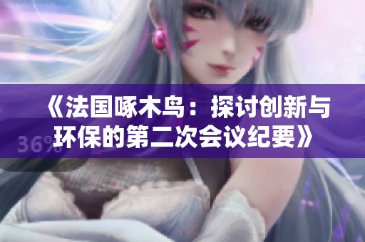 《法国啄木鸟：探讨创新与环保的第二次会议纪要》