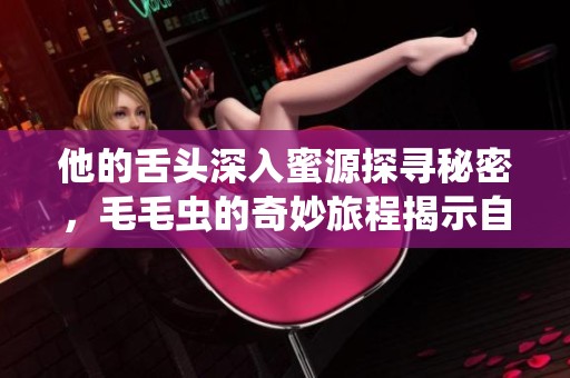 他的舌头深入蜜源探寻秘密，毛毛虫的奇妙旅程揭示自然之美