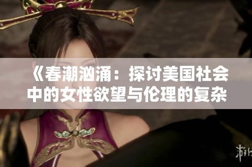 《春潮汹涌：探讨美国社会中的女性欲望与伦理的复杂关系》