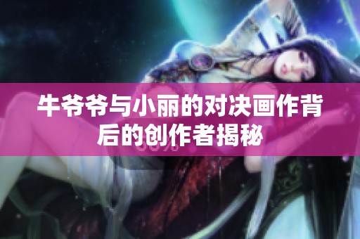 牛爷爷与小丽的对决画作背后的创作者揭秘