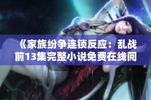 《家族纷争连锁反应：乱战前13集完整小说免费在线阅读》