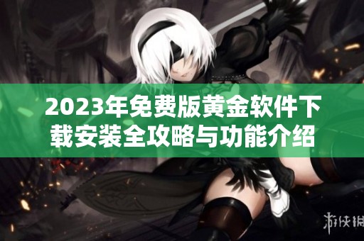 2023年免费版黄金软件下载安装全攻略与功能介绍