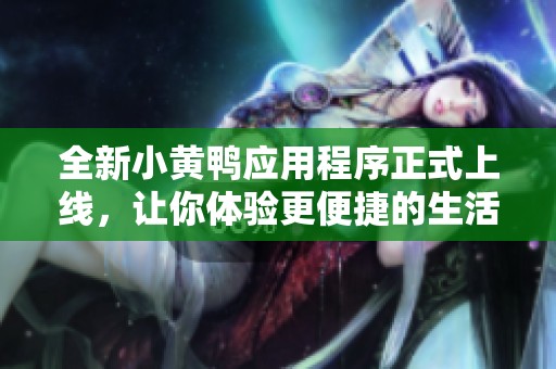 全新小黄鸭应用程序正式上线，让你体验更便捷的生活服务