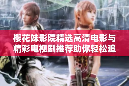 樱花妹影院精选高清电影与精彩电视剧推荐助你轻松追剧