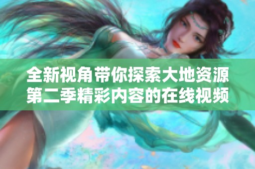 全新视角带你探索大地资源第二季精彩内容的在线视频播放体验