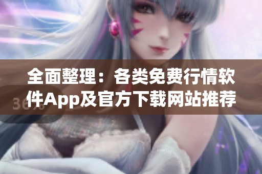 全面整理：各类免费行情软件App及官方下载网站推荐大全