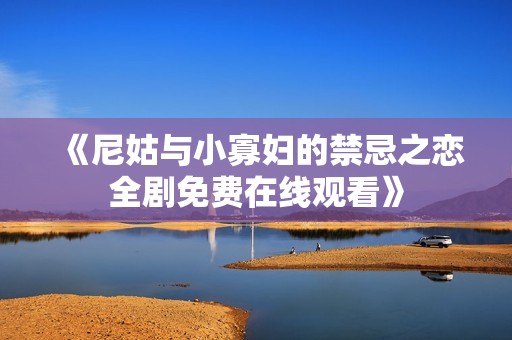 《尼姑与小寡妇的禁忌之恋全剧免费在线观看》