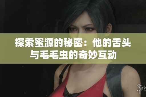 探索蜜源的秘密：他的舌头与毛毛虫的奇妙互动