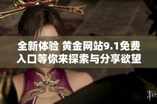 全新体验 黄金网站9.1免费入口等你来探索与分享欲望