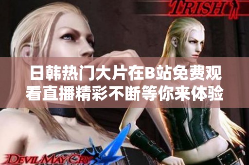 日韩热门大片在B站免费观看直播精彩不断等你来体验