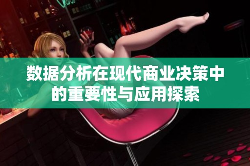 数据分析在现代商业决策中的重要性与应用探索