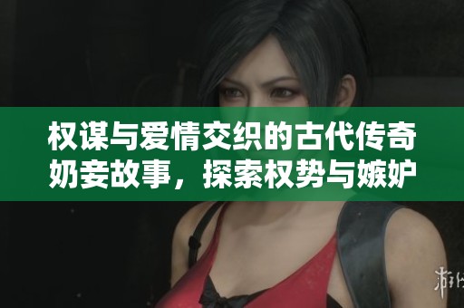 权谋与爱情交织的古代传奇奶妾故事，探索权势与嫉妒的交锋