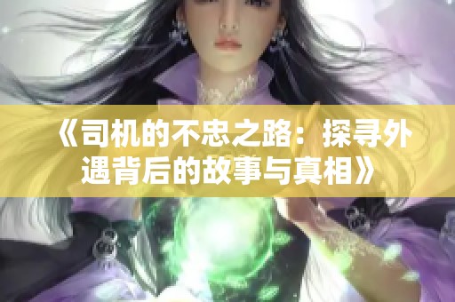 《司机的不忠之路：探寻外遇背后的故事与真相》