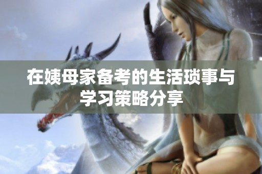 在姨母家备考的生活琐事与学习策略分享