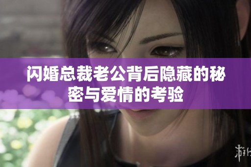 闪婚总裁老公背后隐藏的秘密与爱情的考验
