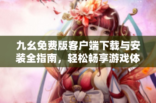 九幺免费版客户端下载与安装全指南，轻松畅享游戏体验
